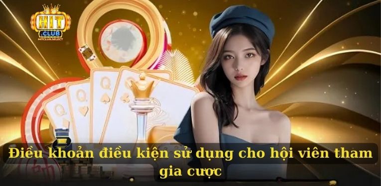 Điều khoản sử dụng HITCLUB chi tiết cho hội viên nắm rõ 2 Điều khoản điều kiện sử dụng cho hội viên tham gia cược